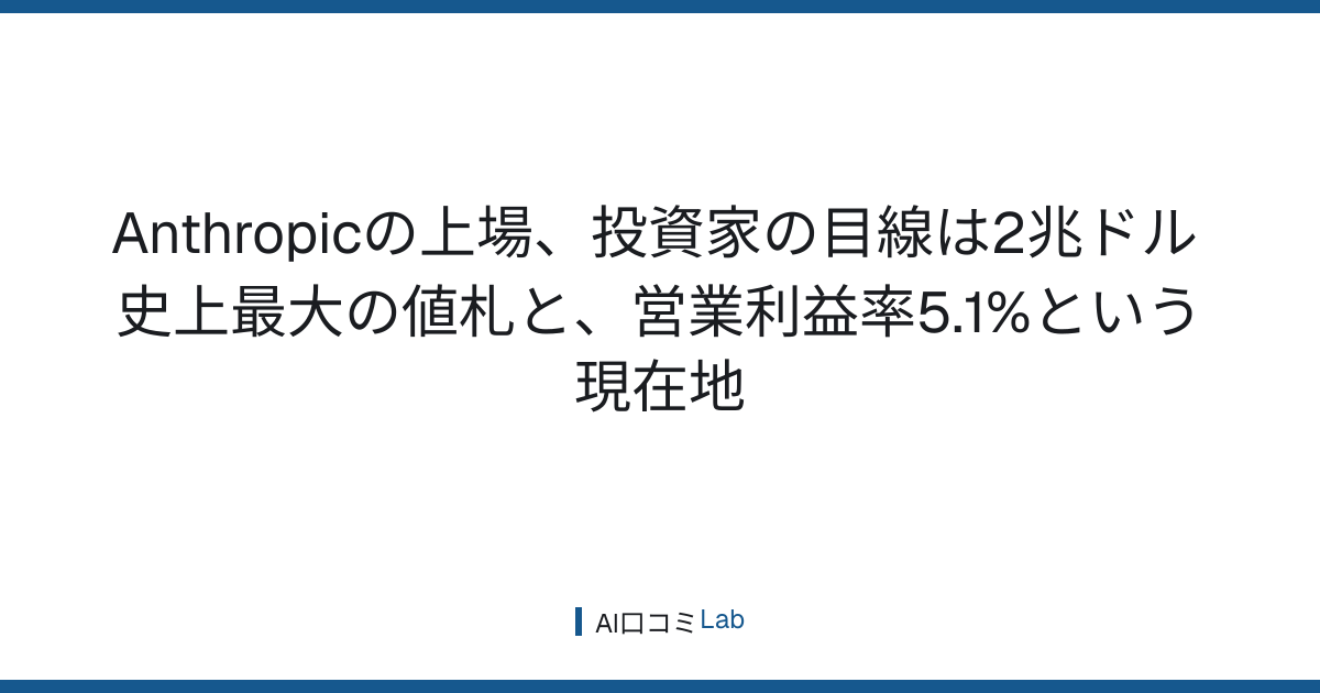 Anthropicの上場、投資家の目線は2兆ドル──史上最大の値札と、営業利益率5.1%という現在地【2026年8月】
