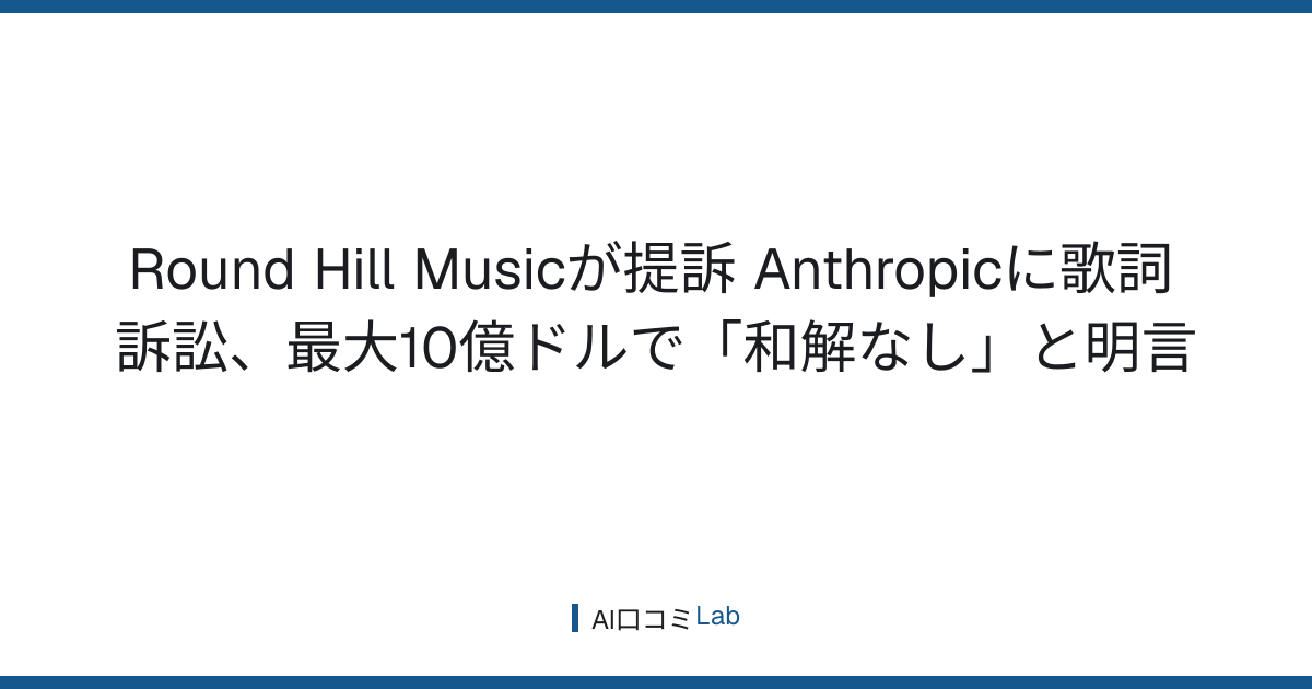 Round Hill Musicが提訴──Anthropicに歌詞訴訟、最大10億ドルで「和解なし」と明言【2026年8月】