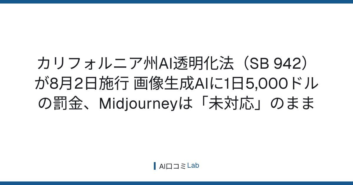 カリフォルニア州AI透明化法（SB 942）が8月2日施行──画像生成AIに1日5,000ドルの罰金、Midjourneyは「未対応」のまま【2026年8月】