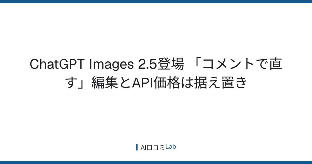 ChatGPT Images 2.5登場──「コメントで直す」編集とAPI価格は据え置き【2026年9月】