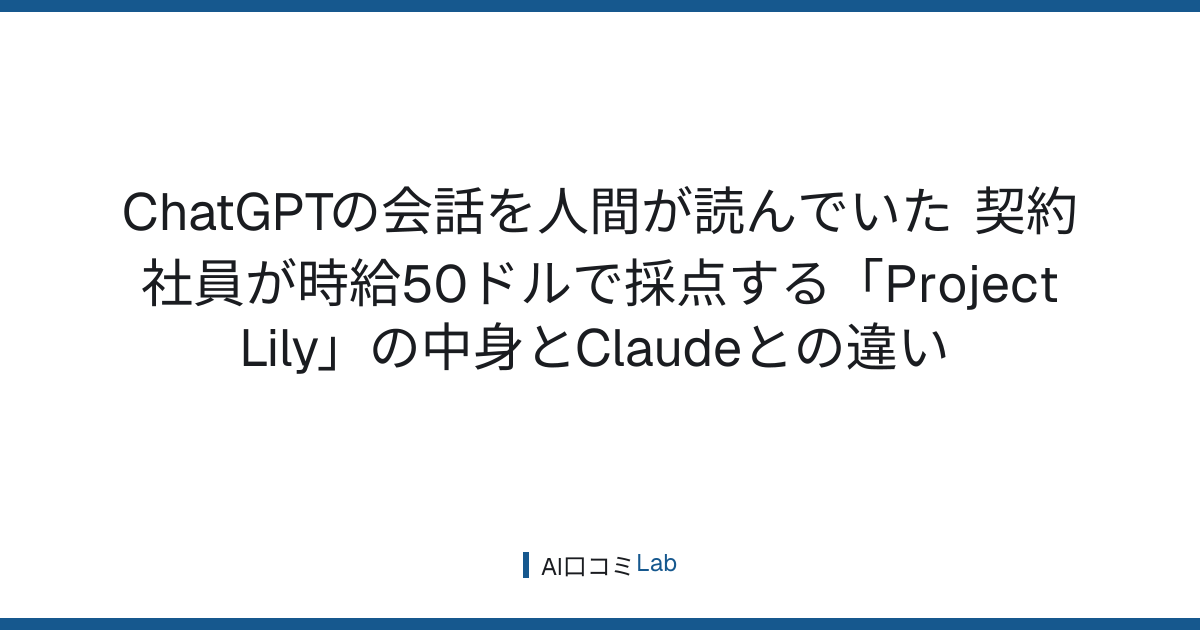 ChatGPTの会話を人間が読んでいた──契約社員が時給50ドルで採点する「Project Lily」の中身とClaudeとの違い【2026年9月】