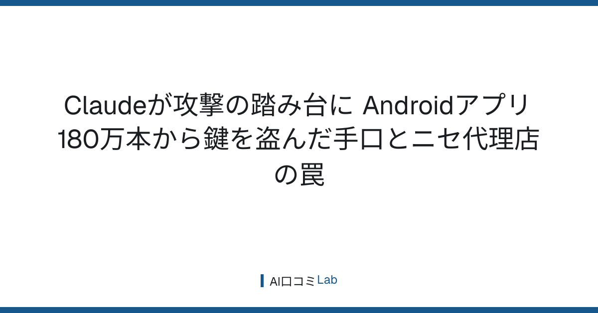 Claudeが攻撃の踏み台に──Androidアプリ180万本から鍵を盗んだ手口とニセ代理店の罠【2026年9月】