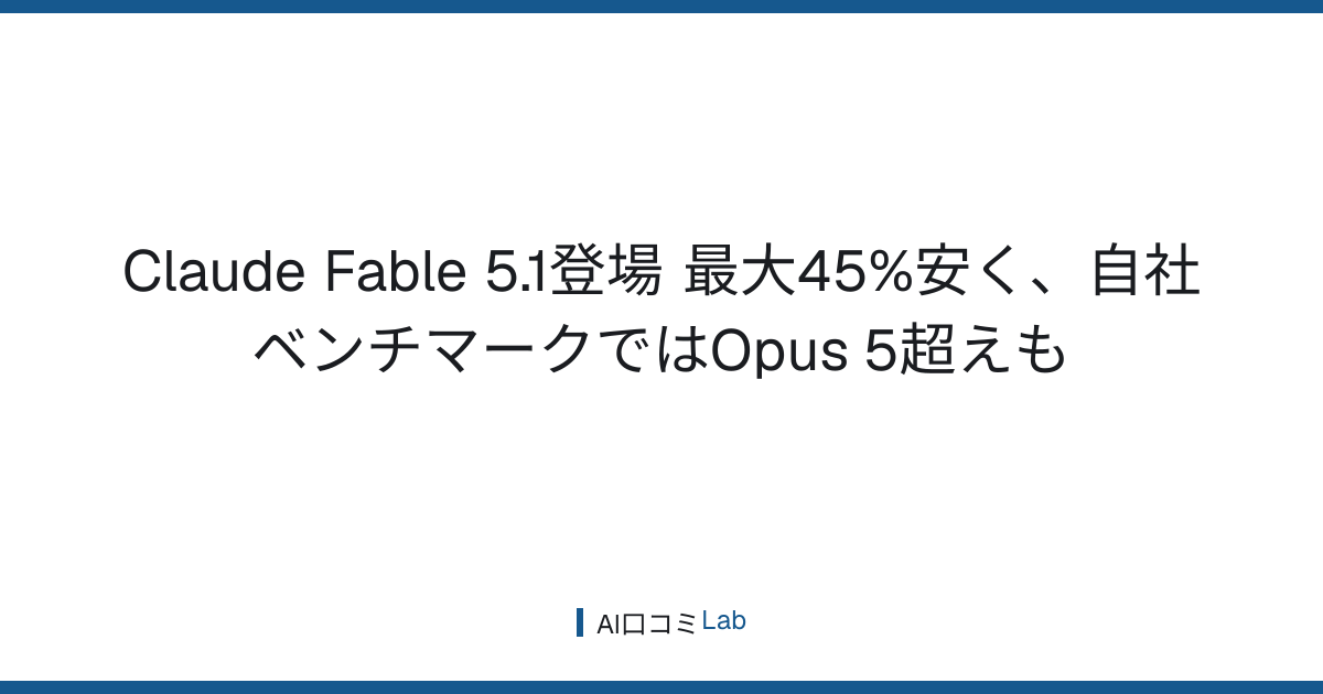 Claude Fable 5.1登場──最大45%安く、自社ベンチマークではOpus 5超えも【2026年9月】