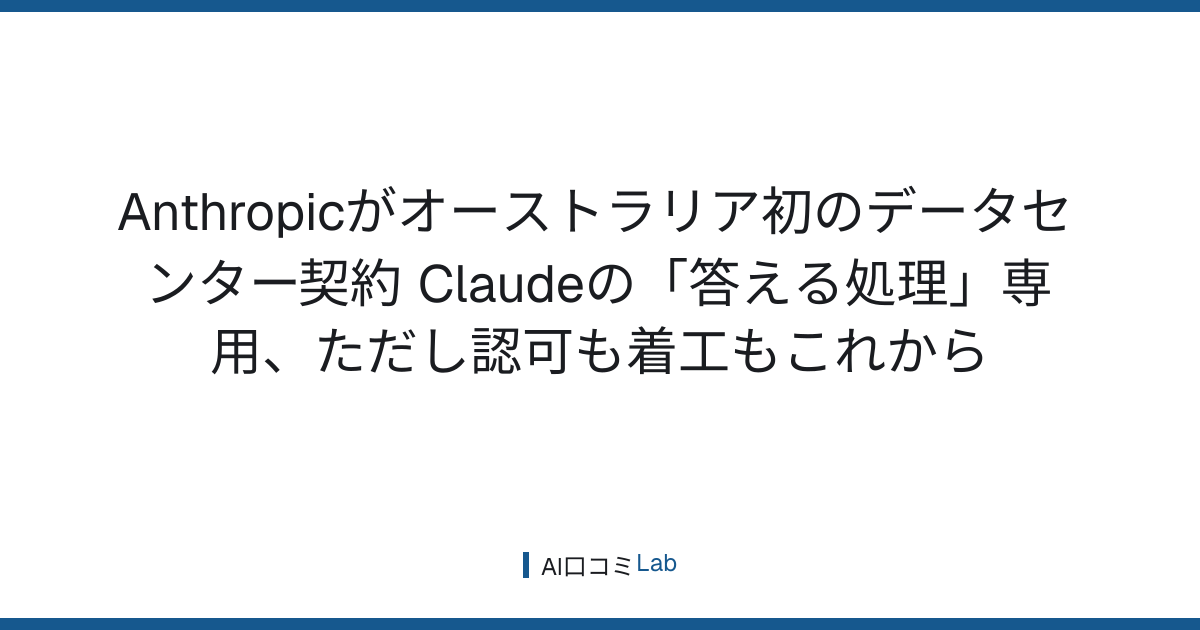 Anthropicがオーストラリア初のデータセンター契約──Claudeの「答える処理」専用、ただし認可も着工もこれから【2026年9月】