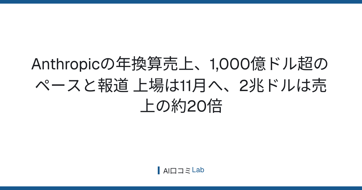 Anthropicの年換算売上、1,000億ドル超のペースと報道──上場は11月へ、2兆ドルは売上の約20倍【2026年9月】