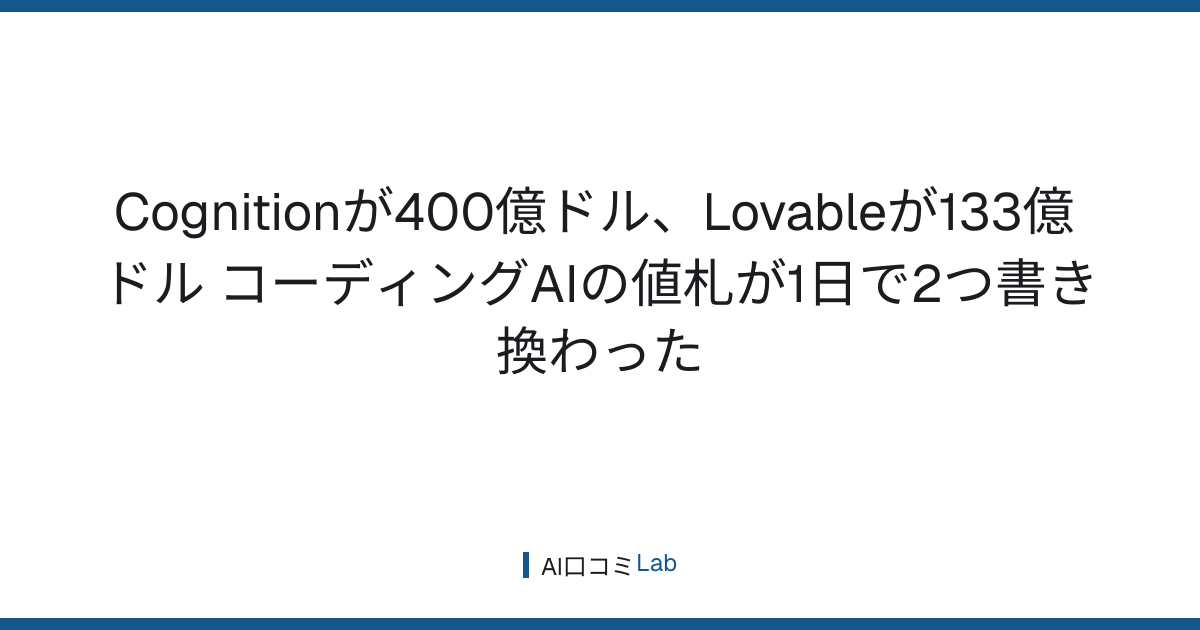 Cognitionが400億ドル、Lovableが133億ドル──コーディングAIの値札が1日で2つ書き換わった【2026年8月】