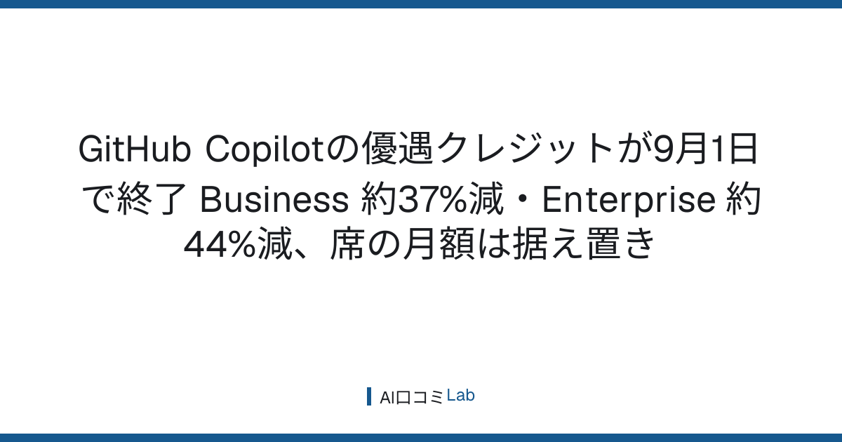 GitHub Copilotの優遇クレジットが9月1日で終了──Business 約37%減・Enterprise 約44%減、席の月額は据え置き【2026年9月】