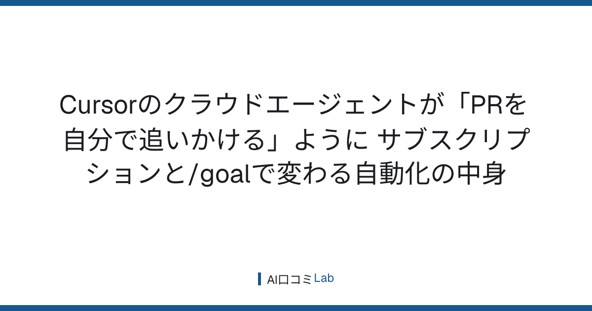 Cursorのクラウドエージェントが「PRを自分で追いかける」ように──サブスクリプションと/goalで変わる自動化の中身【2026年8月】