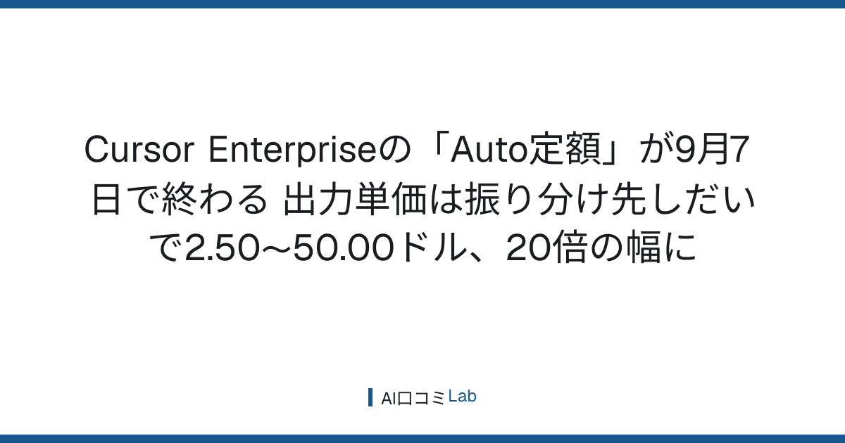 Cursor Enterpriseの「Auto定額」が9月7日で終わる──出力単価は振り分け先しだいで2.50〜50.00ドル、20倍の幅に【2026年9月】