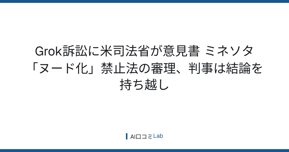 Grok訴訟に米司法省が意見書──ミネソタ「ヌード化」禁止法の審理、判事は結論を持ち越し【2026年8月】
