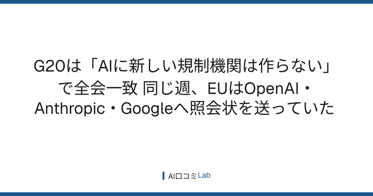 G20は「AIに新しい規制機関は作らない」で全会一致──同じ週、EUはOpenAI・Anthropic・Googleへ照会状を送っていた【2026年9月】