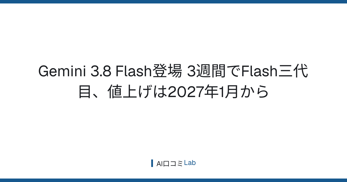 Gemini 3.8 Flash登場──3週間でFlash三代目、値上げは2027年1月から【2026年9月】