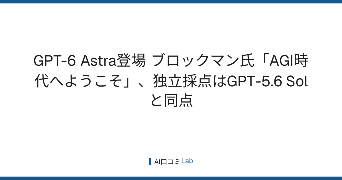 GPT-6 Astra登場──ブロックマン氏「AGI時代へようこそ」、独立採点はGPT-5.6 Solと同点【2026年9月】