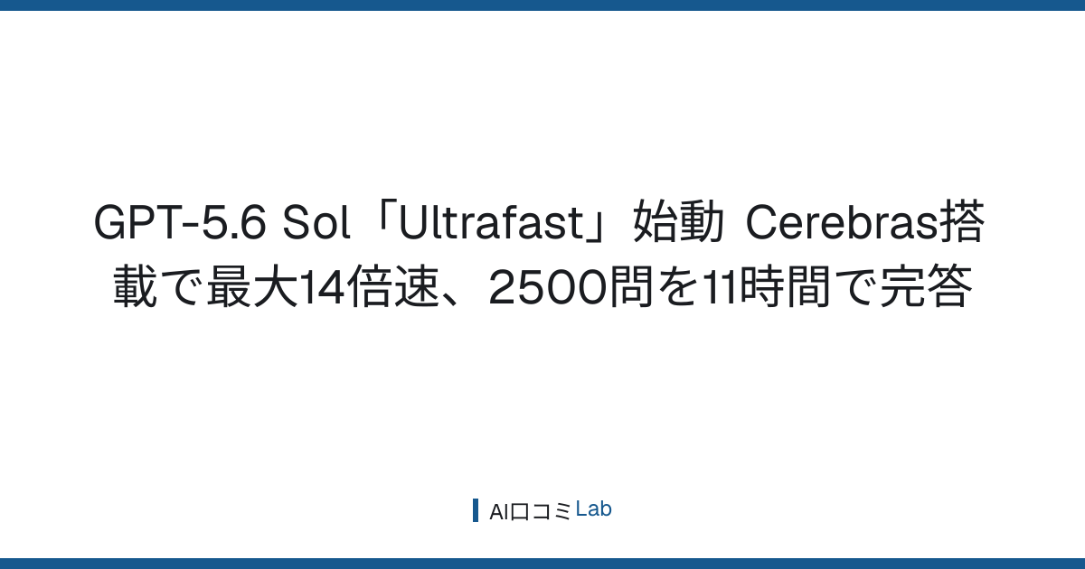 GPT-5.6 Sol「Ultrafast」始動──Cerebras搭載で最大14倍速、2500問を11時間で完答【2026年8月】