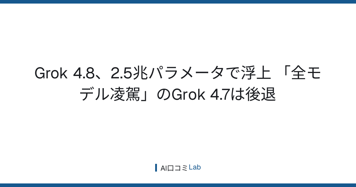 Grok 4.8、2.5兆パラメータで浮上──「全モデル凌駕」のGrok 4.7は後退【2026年9月】