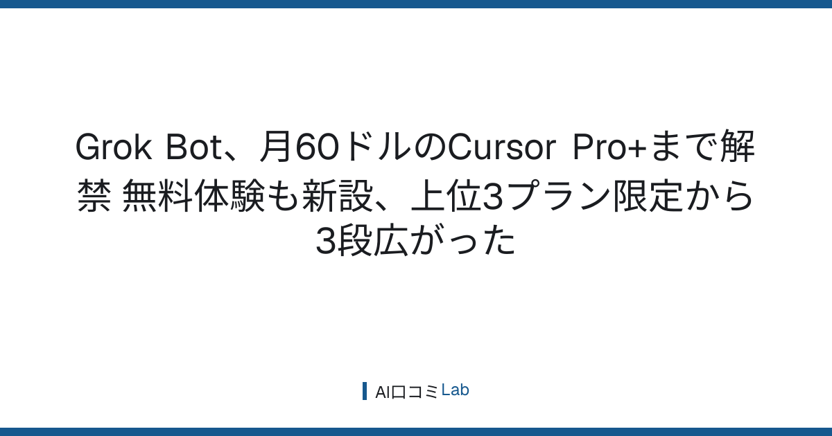 Grok Bot、月60ドルのCursor Pro+まで解禁──無料体験も新設、上位3プラン限定から3段広がった【2026年8月】