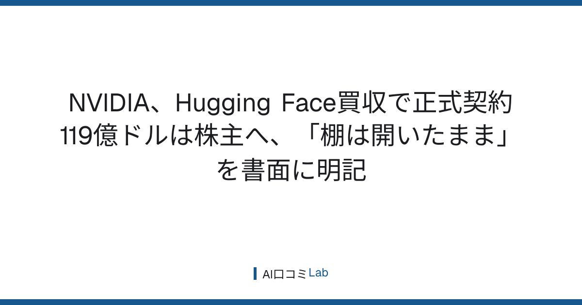 NVIDIA、Hugging Face買収で正式契約──119億ドルは株主へ、「棚は開いたまま」を書面に明記【2026年9月】