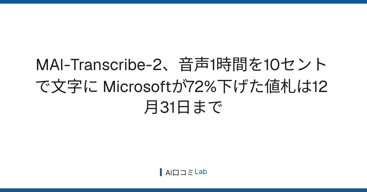 MAI-Transcribe-2、音声1時間を10セントで文字に──Microsoftが72%下げた値札は12月31日まで【2026年9月】