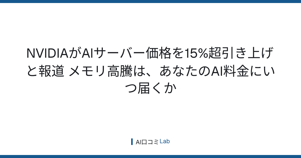 NVIDIAがAIサーバー価格を15%超引き上げと報道──メモリ高騰は、あなたのAI料金にいつ届くか【2026年8月】
