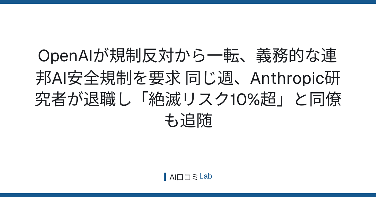 OpenAIが規制反対から一転、義務的な連邦AI安全規制を要求──同じ週、Anthropic研究者が退職し「絶滅リスク10%超」と同僚も追随【2026年9月】