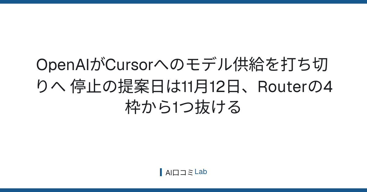 OpenAIがCursorへのモデル供給を打ち切りへ──停止の提案日は11月12日、Routerの4枠から1つ抜ける【2026年8月】