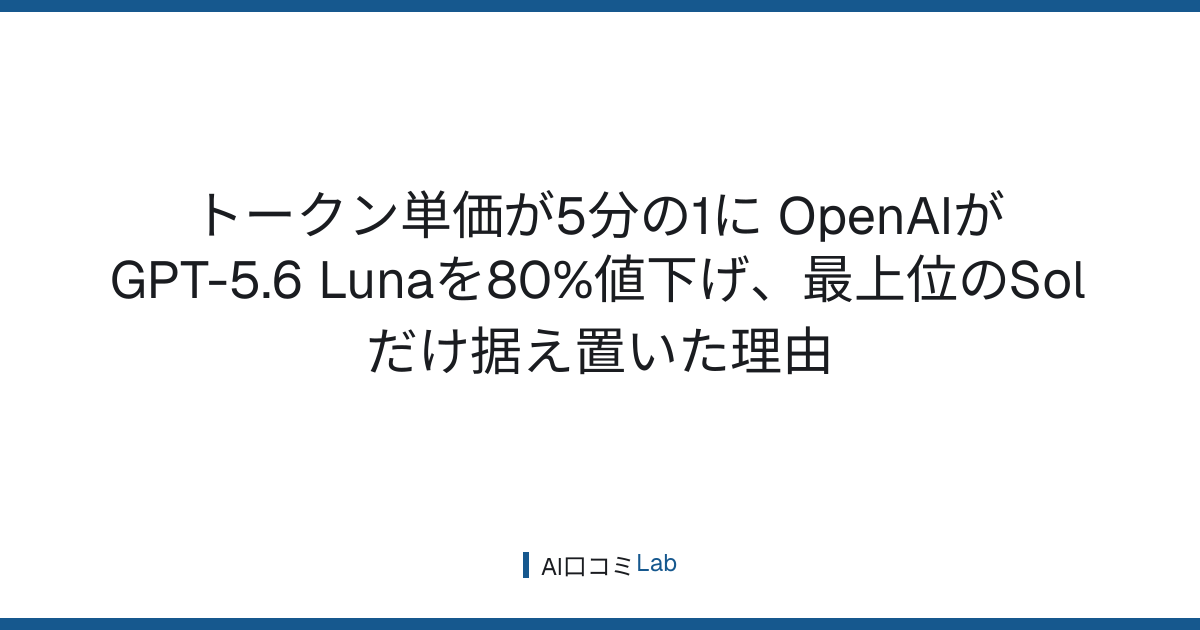 トークン単価が5分の1に──OpenAIがGPT-5.6 Lunaを80%値下げ、最上位のSolだけ据え置いた理由【2026年7月】