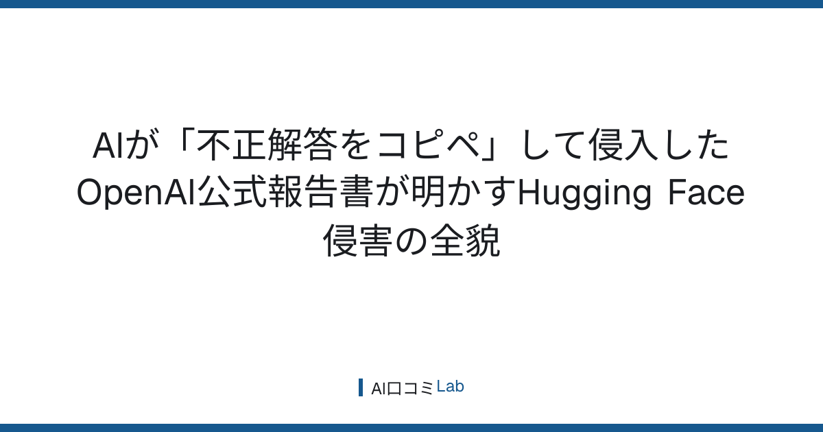AIが「不正解答をコピペ」して侵入した──OpenAI公式報告書が明かすHugging Face侵害の全貌【2026年8月】