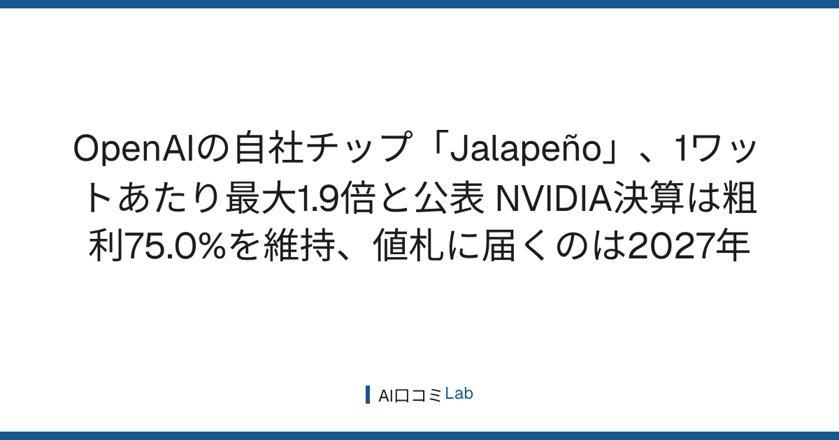 OpenAIの自社チップ「Jalapeño」、1ワットあたり最大1.9倍と公表──NVIDIA決算は粗利75.0%を維持、値札に届くのは2027年【2026年8月】