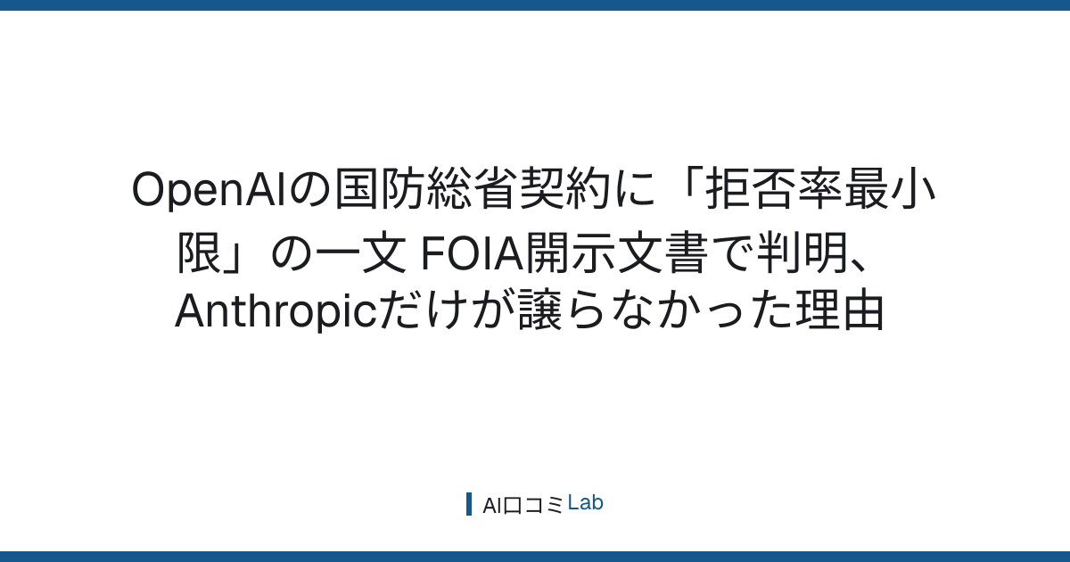 OpenAIの国防総省契約に「拒否率最小限」の一文──FOIA開示文書で判明、Anthropicだけが譲らなかった理由【2026年9月】