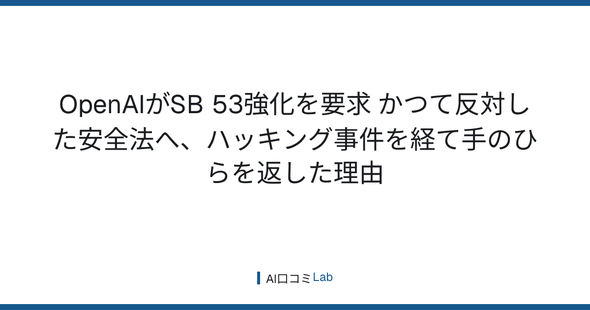 OpenAIがSB 53強化を要求──かつて反対した安全法へ、ハッキング事件を経て手のひらを返した理由【2026年8月】