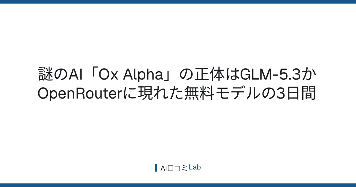 謎のAI「Ox Alpha」の正体はGLM-5.3か──OpenRouterに現れた無料モデルの3日間【2026年8月】