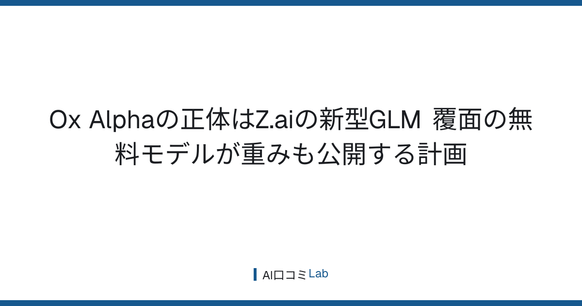 Ox Alphaの正体はZ.aiの新型GLM──覆面の無料モデルが重みも公開する計画【2026年8月】