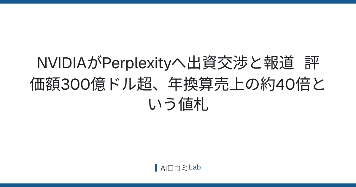 NVIDIAがPerplexityへ出資交渉と報道──評価額300億ドル超、年換算売上の約40倍という値札【2026年8月】