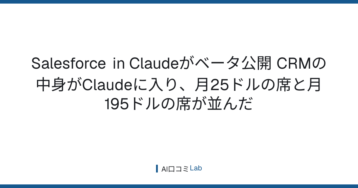 Salesforce in Claudeがベータ公開──CRMの中身がClaudeに入り、月25ドルの席と月195ドルの席が並んだ【2026年9月】