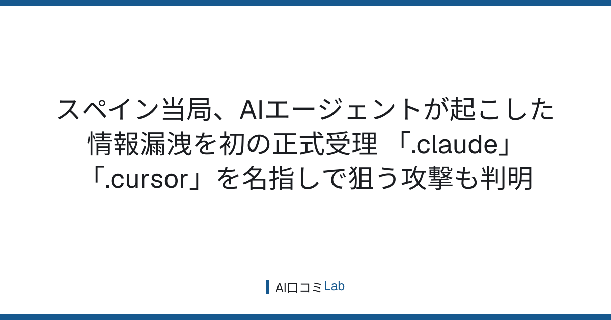スペイン当局、AIエージェントが起こした情報漏洩を初の正式受理──「.claude」「.cursor」を名指しで狙う攻撃も判明【2026年9月】