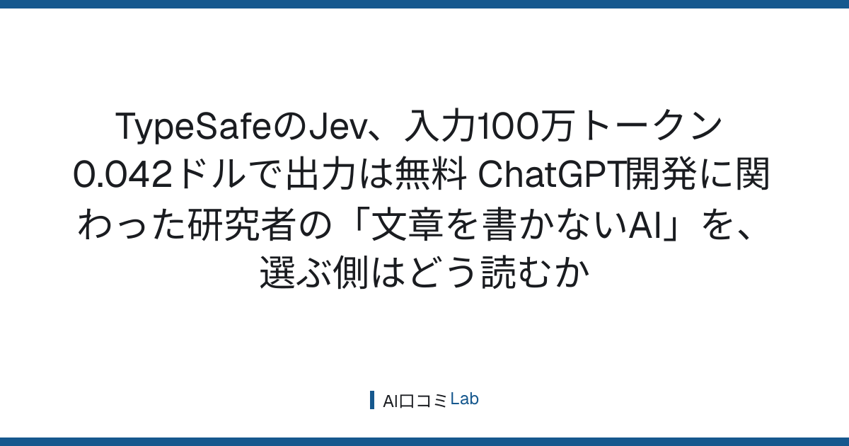 TypeSafeのJev、入力100万トークン0.042ドルで出力は無料──ChatGPT開発に関わった研究者の「文章を書かないAI」を、選ぶ側はどう読むか【2026年9月】